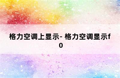 格力空调上显示- 格力空调显示f 0